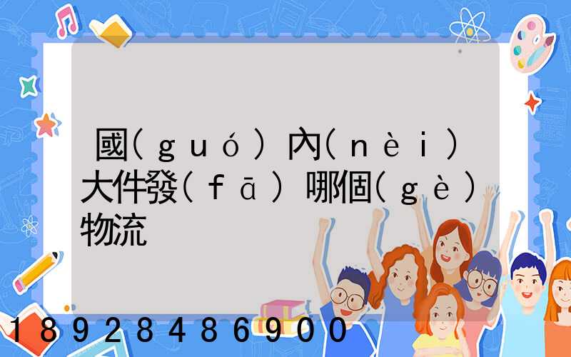 國(guó)內(nèi)大件發(fā)哪個(gè)物流