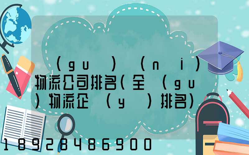 國(guó)內(nèi)物流公司排名(全國(guó)物流企業(yè)排名)