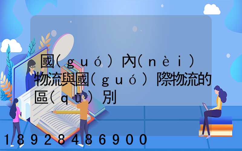 國(guó)內(nèi)物流與國(guó)際物流的區(qū)別
