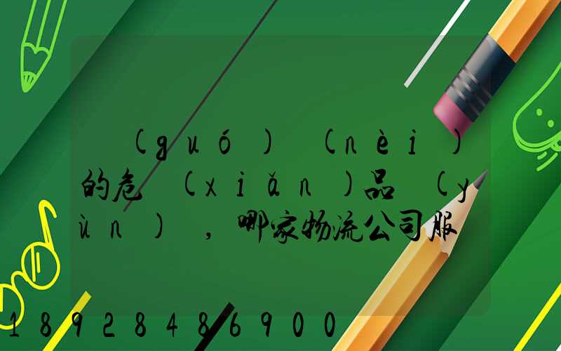 國(guó)內(nèi)的危險(xiǎn)品運(yùn)輸,哪家物流公司服務(wù)好,實(shí)力強(qiáng)大自有危險(xiǎn)品車(chē)輛...