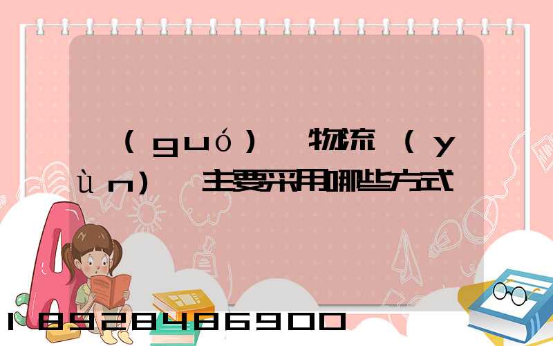 國(guó)際物流運(yùn)輸主要采用哪些方式