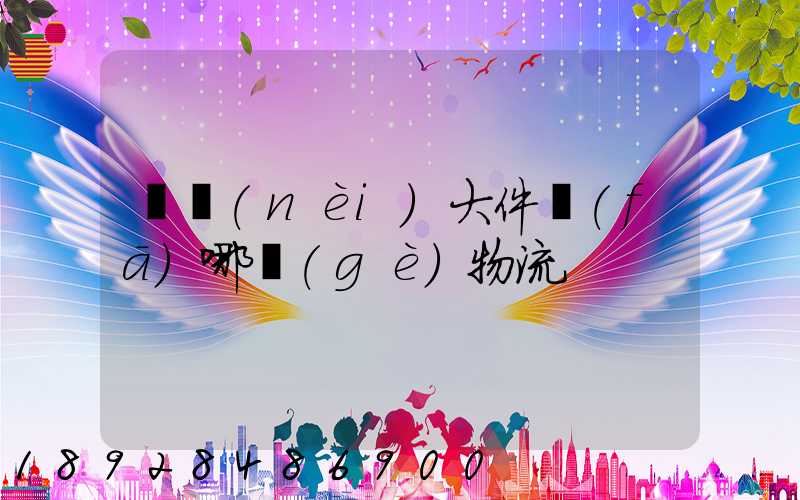 國內(nèi)大件發(fā)哪個(gè)物流