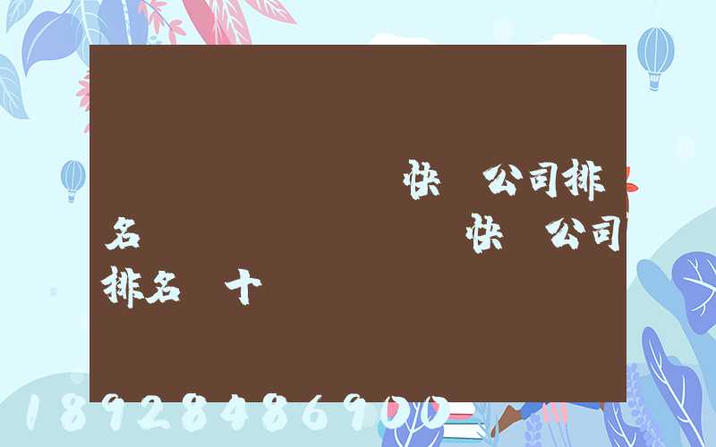 國內(nèi)快遞公司排名(國內(nèi)快遞公司排名前十強(qiáng))