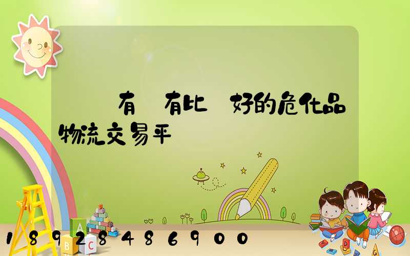 國內有沒有比較好的危化品物流交易平臺