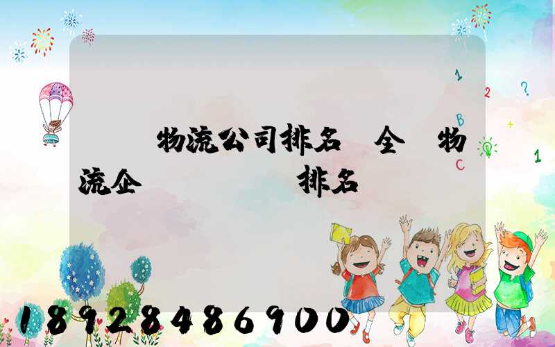 國內物流公司排名(全國物流企業(yè)排名)