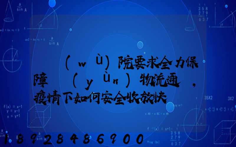 國務(wù)院要求全力保障貨運(yùn)物流通暢,疫情下如何安全收放快遞