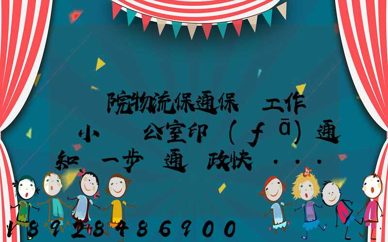 國務院物流保通保暢工作領導小組辦公室印發(fā)通知進一步暢通郵政快遞...