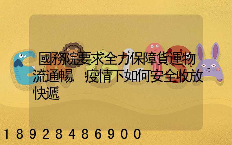 國務院要求全力保障貨運物流通暢,疫情下如何安全收放快遞
