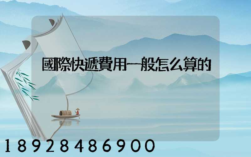 國際快遞費用一般怎么算的