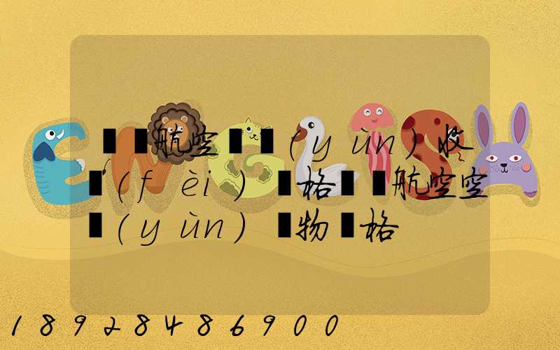 國際航空貨運(yùn)收費(fèi)價格國際航空空運(yùn)貨物價格