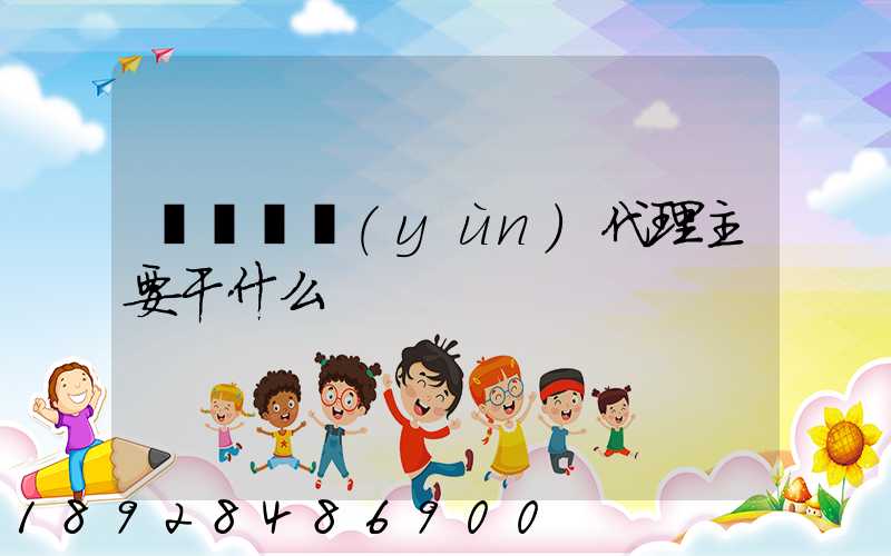 國際貨運(yùn)代理主要干什么