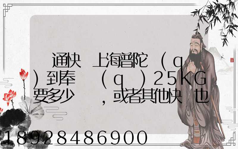 圓通快遞上海普陀區(qū)到奉賢區(qū)25KG要多少運費,或者其他快遞也成,最便宜多...