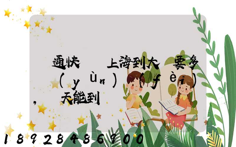 圓通快遞從上海到大連要多錢運(yùn)費(fèi),幾天能到