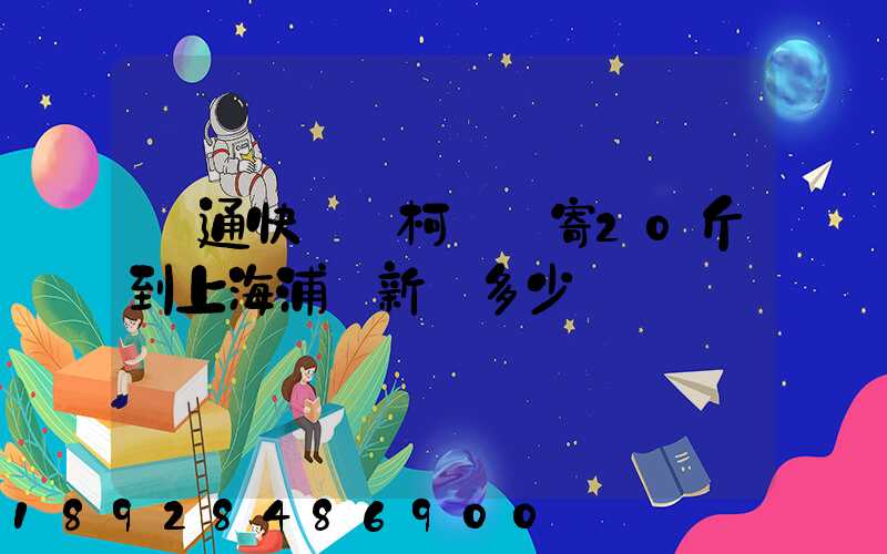 圓通快遞從柯橋區寄20斤到上海浦東新區多少錢