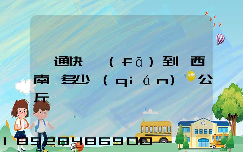 圓通快遞發(fā)到廣西南寧多少錢(qián)一公斤