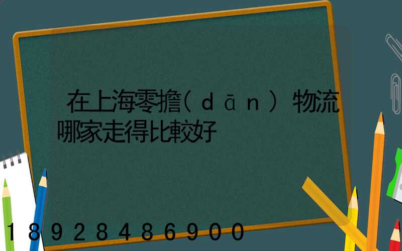 在上海零擔(dān)物流哪家走得比較好