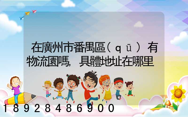 在廣州市番禺區(qū)有物流園嗎,具體地址在哪里