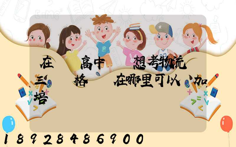 在無錫高中畢業想考物流師三級資格證書在哪里可以參加培訓