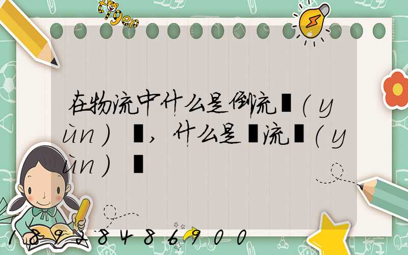 在物流中什么是倒流運(yùn)輸,什么是對流運(yùn)輸