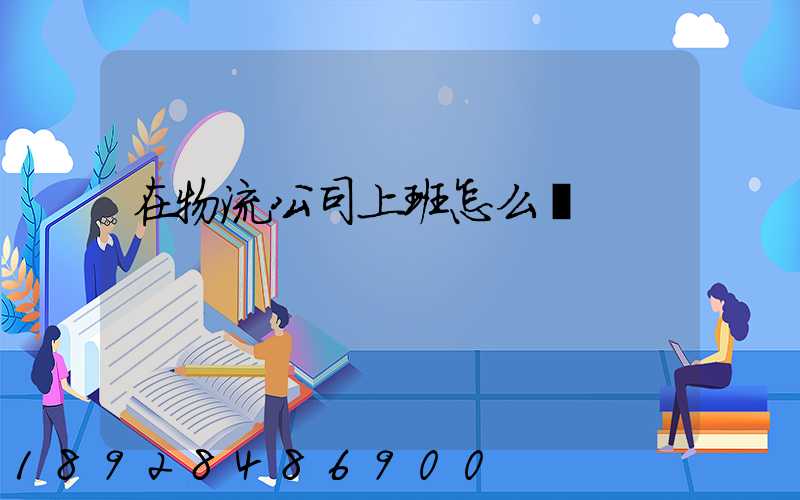 在物流公司上班怎么樣