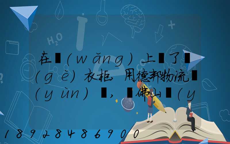 在網(wǎng)上買了個(gè)衣柜,用德邦物流運(yùn)輸,從佛山運(yùn)到廣州,衣柜重200斤左右...