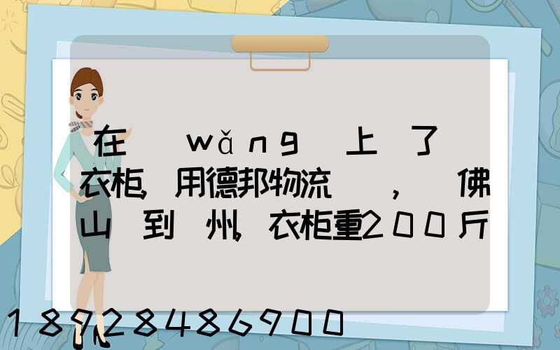 在網(wǎng)上買了個衣柜,用德邦物流運輸,從佛山運到廣州,衣柜重200斤左右...
