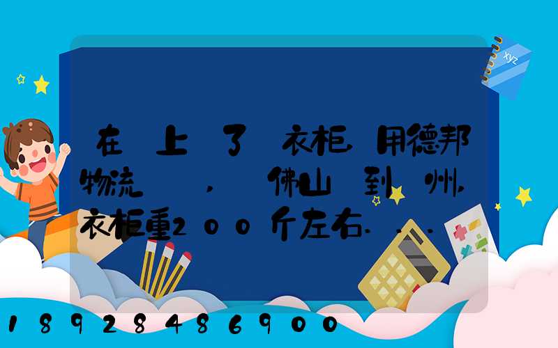 在網上買了個衣柜,用德邦物流運輸,從佛山運到廣州,衣柜重200斤左右...