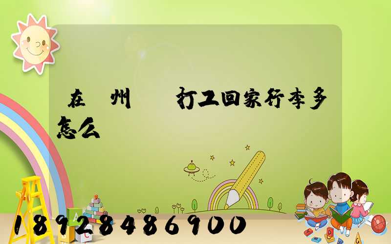 在蘇州這邊打工回家行李多怎么辦