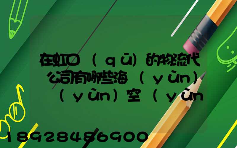 在虹口區(qū)的物流代貨公司有哪些海運(yùn)陸運(yùn)空運(yùn)都有的