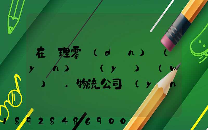 在辦理零擔(dān)運(yùn)輸業(yè)務(wù)時,物流公司應(yīng)向托運(yùn)人了解哪些信息