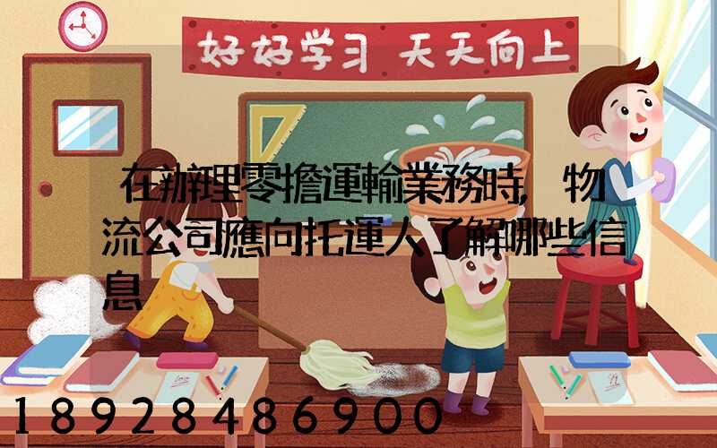 在辦理零擔運輸業務時,物流公司應向托運人了解哪些信息