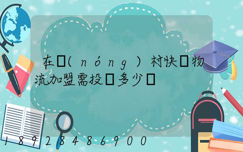 在農(nóng)村快遞物流加盟需投資多少錢