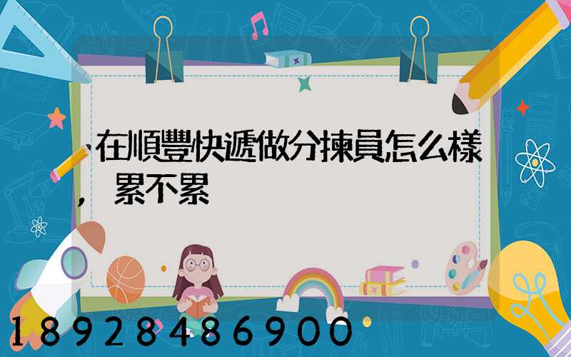 在順豐快遞做分揀員怎么樣,累不累