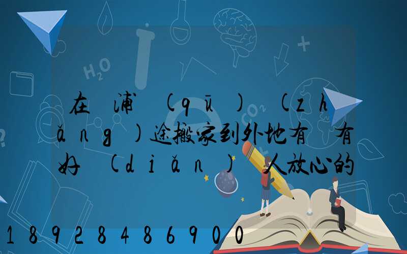在黃浦區(qū)長(zhǎng)途搬家到外地有沒有好點(diǎn)讓人放心的公司
