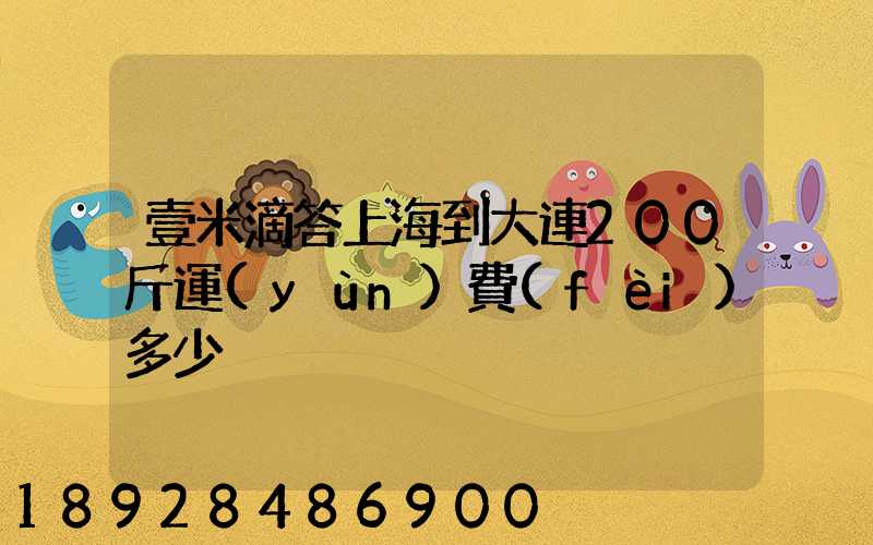 壹米滴答上海到大連200斤運(yùn)費(fèi)多少