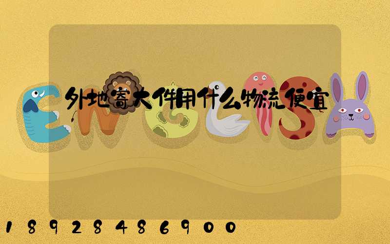 外地寄大件用什么物流便宜