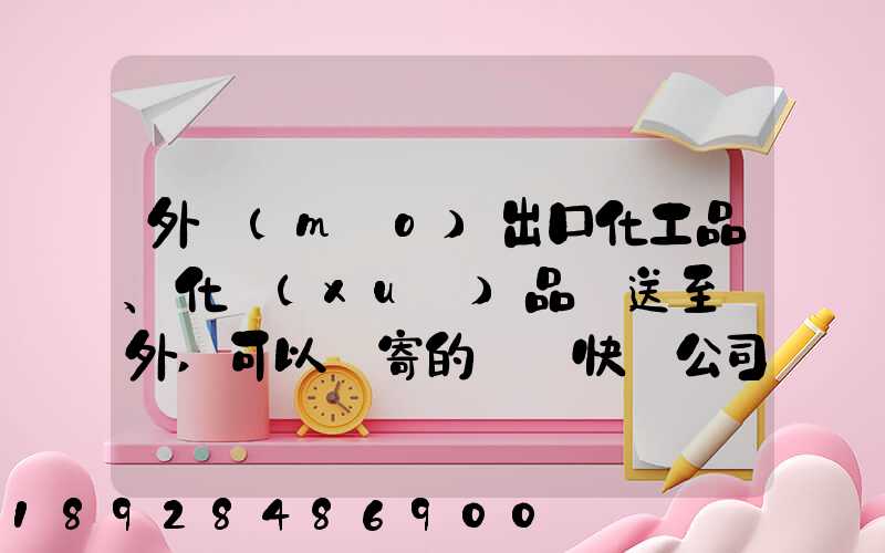 外貿(mào)出口化工品、化學(xué)品遞送至國外,可以郵寄的國際快遞公司
