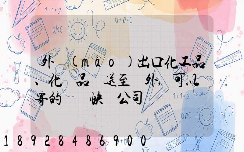 外貿(mào)出口化工品、化學品遞送至國外,可以郵寄的國際快遞公司