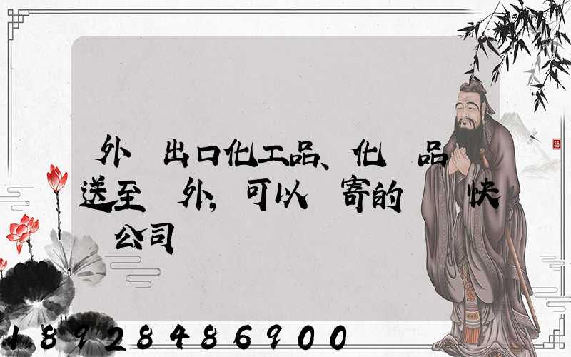 外貿出口化工品、化學品遞送至國外,可以郵寄的國際快遞公司