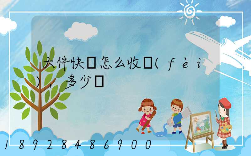 大件快遞怎么收費(fèi),多少錢