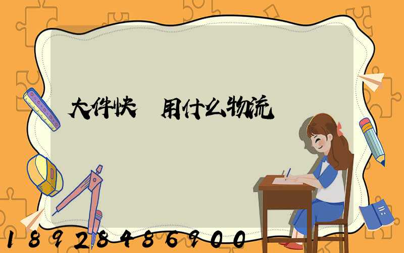 大件快遞用什么物流