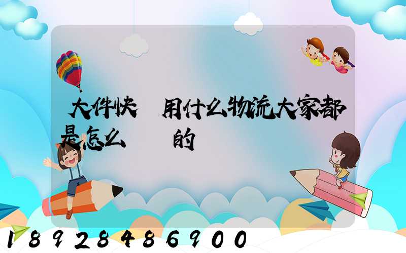 大件快遞用什么物流大家都是怎么選擇的