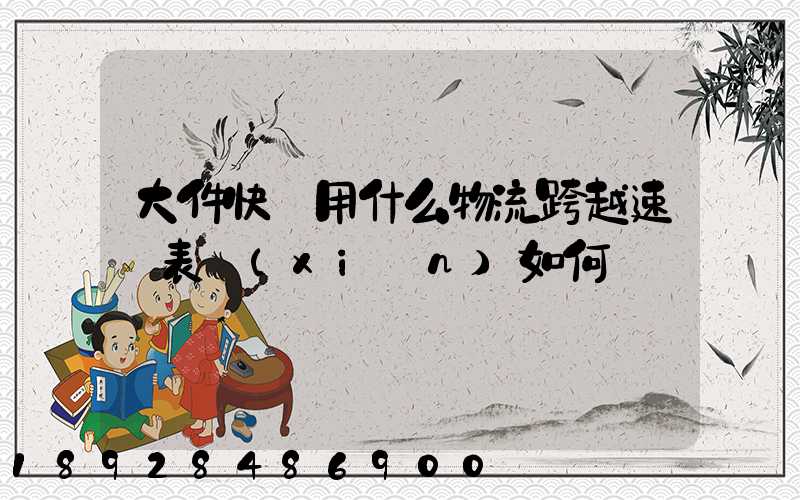 大件快遞用什么物流跨越速運表現(xiàn)如何