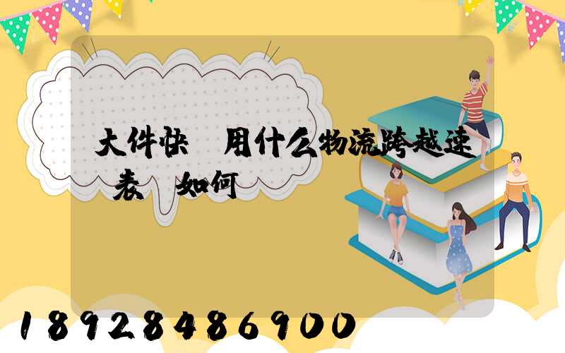 大件快遞用什么物流跨越速運表現如何