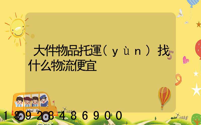 大件物品托運(yùn)找什么物流便宜
