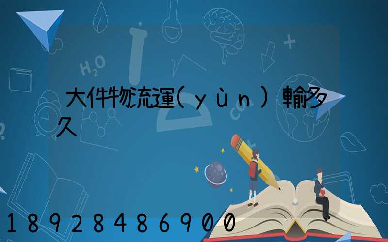 大件物流運(yùn)輸多久