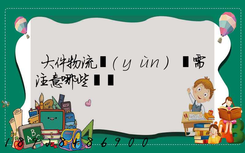 大件物流運(yùn)輸需注意哪些問題