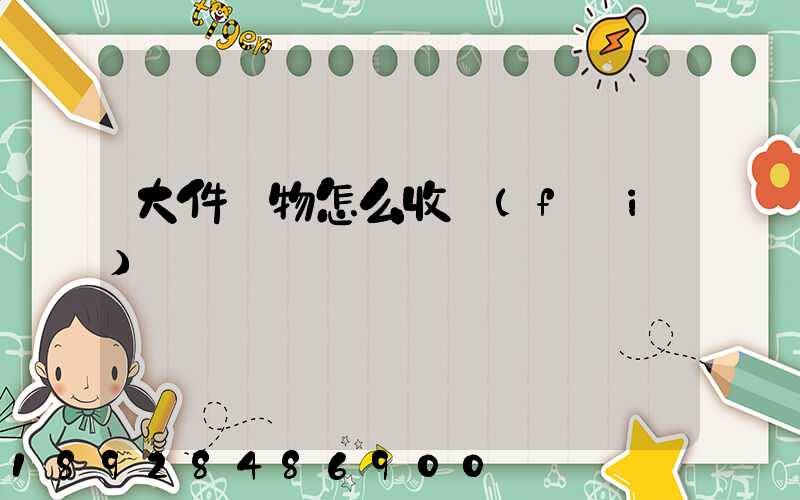 大件貨物怎么收費(fèi)