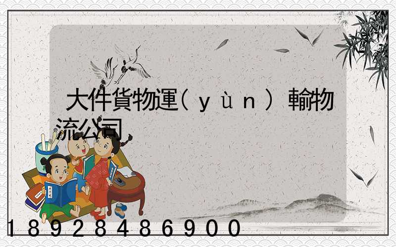 大件貨物運(yùn)輸物流公司