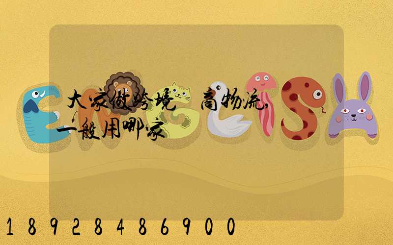 大家做跨境電商物流,發貨一般用哪家